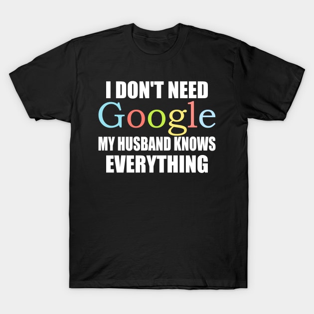 I Dont Need Google My husband Knows Everything T-Shirt by ZenCloak